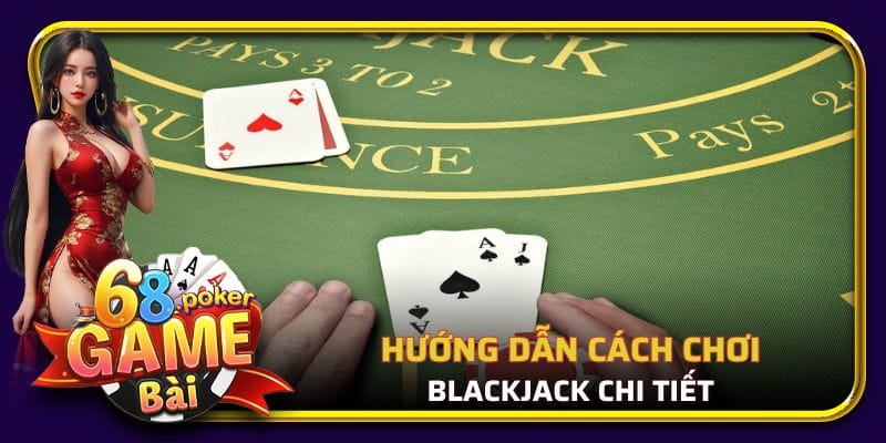 Tìm hiểu cách chơi blackjack chi tiết