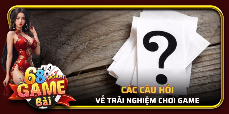 Các câu hỏi về trải nghiệm chơi game của các game thủ