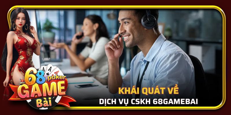 Tổng quan về dịch vụ CSKH 68 Game Bài 2025