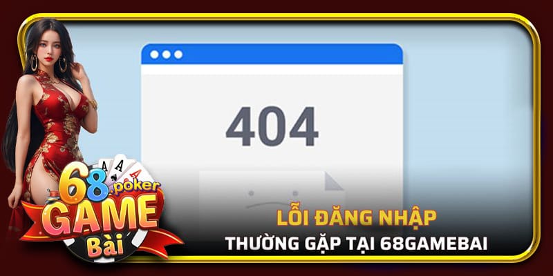 Tổng hợp các lỗi đăng nhập 68 Game Bài thường gặp