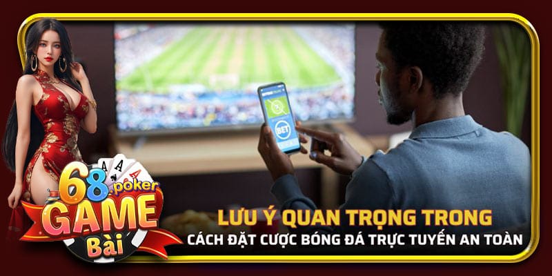 Lưu ý về cách đặt cược bóng đá trực tuyến an toàn