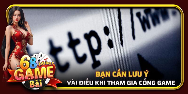 Bạn cần lưu ý những điểm sau đây khi tham gia cổng game