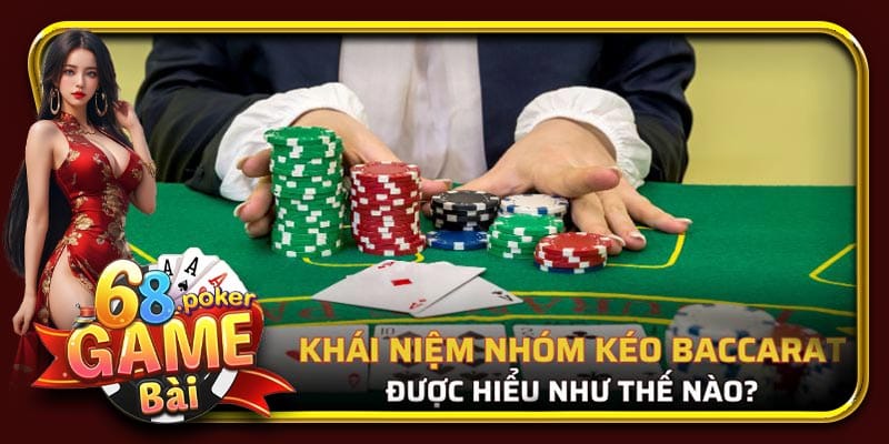 Khái quát đôi nét về khái niệm nhóm kéo Baccarat